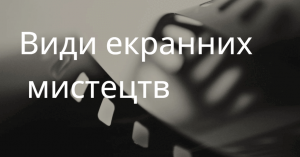 Види екранних мистецтв: класифікація, еволюція та сучасні горизонти